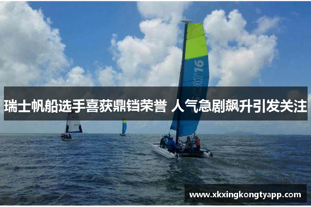 瑞士帆船选手喜获鼎铛荣誉 人气急剧飙升引发关注