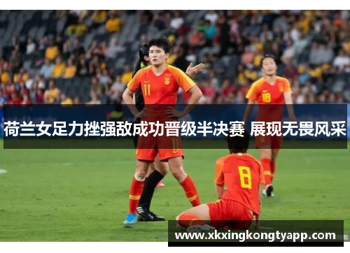 荷兰女足力挫强敌成功晋级半决赛 展现无畏风采