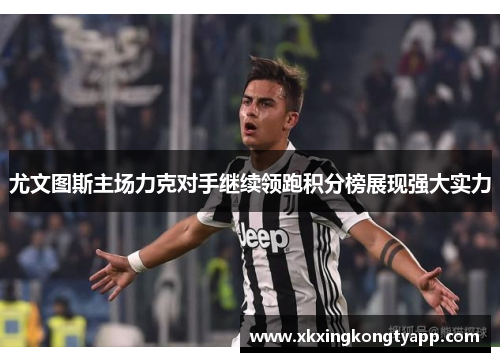 尤文图斯主场力克对手继续领跑积分榜展现强大实力
