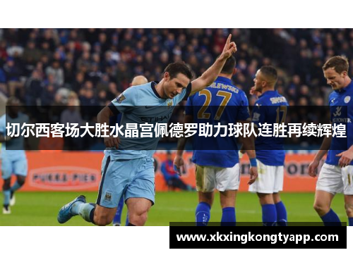 切尔西客场大胜水晶宫佩德罗助力球队连胜再续辉煌