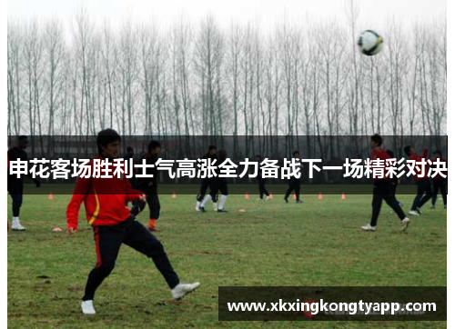 申花客场胜利士气高涨全力备战下一场精彩对决