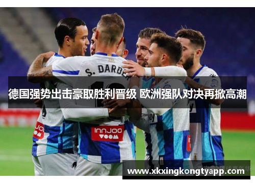 德国强势出击豪取胜利晋级 欧洲强队对决再掀高潮