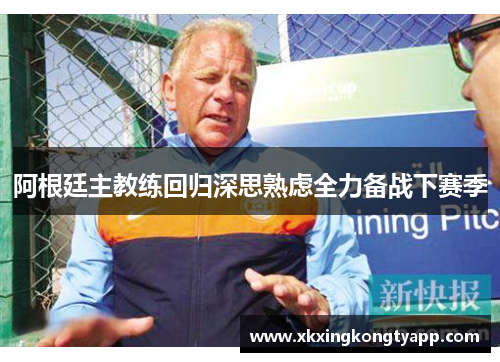 阿根廷主教练回归深思熟虑全力备战下赛季