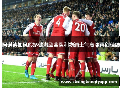 阿诺德如风般矫健激励全队利物浦士气高涨再创佳绩