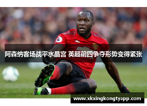 阿森纳客场战平水晶宫 英超前四争夺形势变得紧张