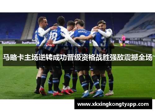 马略卡主场逆转成功晋级资格战胜强敌震撼全场