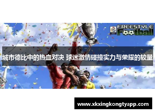 城市德比中的热血对决 球迷激情碰撞实力与荣耀的较量