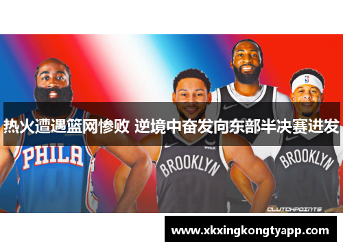 热火遭遇篮网惨败 逆境中奋发向东部半决赛进发