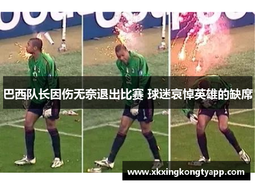 巴西队长因伤无奈退出比赛 球迷哀悼英雄的缺席