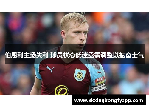 伯恩利主场失利 球员状态低迷亟需调整以振奋士气