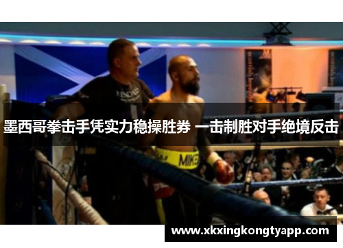 墨西哥拳击手凭实力稳操胜券 一击制胜对手绝境反击