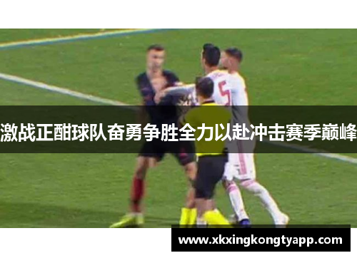激战正酣球队奋勇争胜全力以赴冲击赛季巅峰