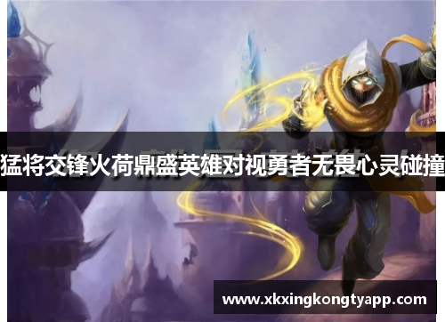 猛将交锋火荷鼎盛英雄对视勇者无畏心灵碰撞