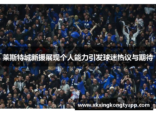 莱斯特城新援展现个人能力引发球迷热议与期待