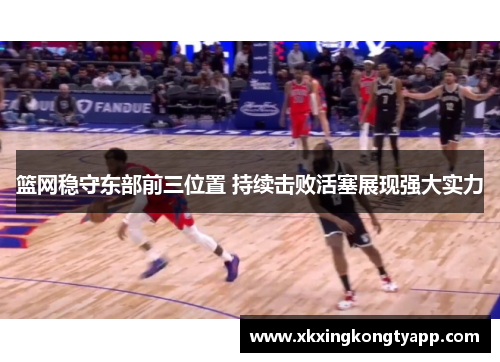 篮网稳守东部前三位置 持续击败活塞展现强大实力