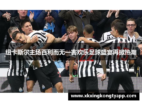 纽卡斯尔主场百利而无一害欢乐足球盛宴再掀热潮
