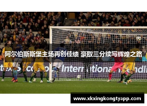 阿尔伯斯斯堡主场再创佳绩 豪取三分续写辉煌之路