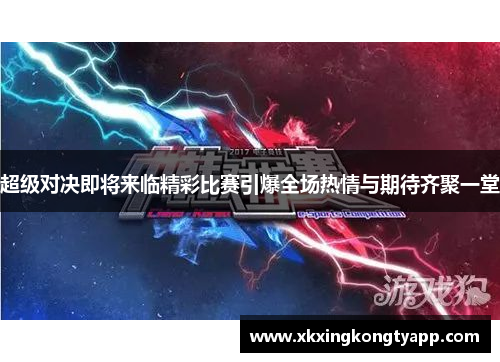 超级对决即将来临精彩比赛引爆全场热情与期待齐聚一堂