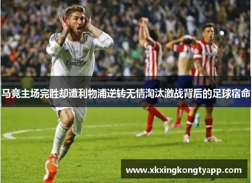 马竞主场完胜却遭利物浦逆转无情淘汰激战背后的足球宿命