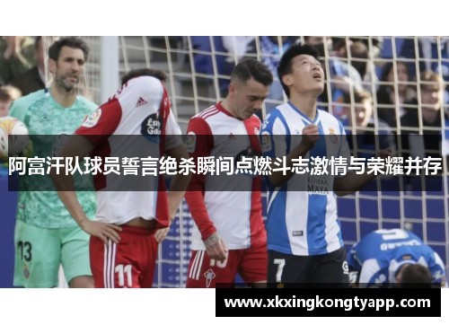 阿富汗队球员誓言绝杀瞬间点燃斗志激情与荣耀并存