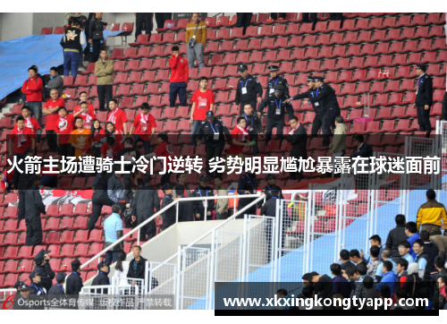 火箭主场遭骑士冷门逆转 劣势明显尴尬暴露在球迷面前