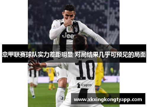 意甲联赛球队实力差距明显 对局结果几乎可预见的局面