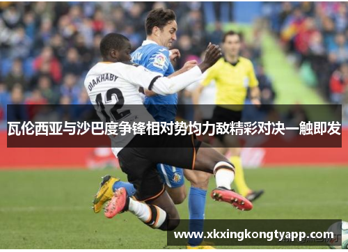 瓦伦西亚与沙巴度争锋相对势均力敌精彩对决一触即发