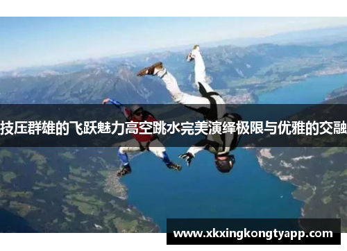 技压群雄的飞跃魅力高空跳水完美演绎极限与优雅的交融