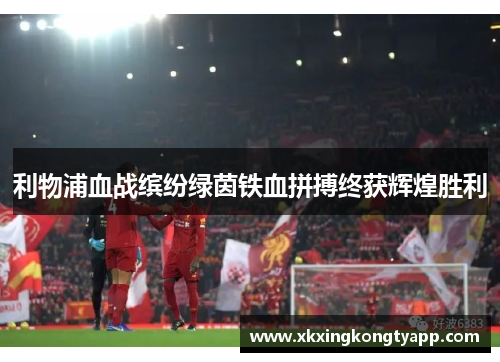 利物浦血战缤纷绿茵铁血拼搏终获辉煌胜利