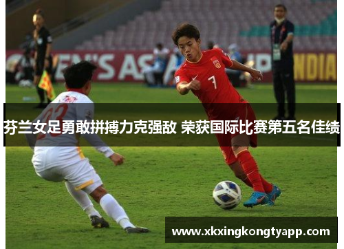 芬兰女足勇敢拼搏力克强敌 荣获国际比赛第五名佳绩