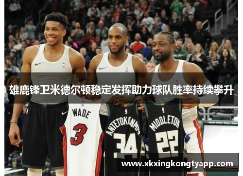 雄鹿锋卫米德尔顿稳定发挥助力球队胜率持续攀升
