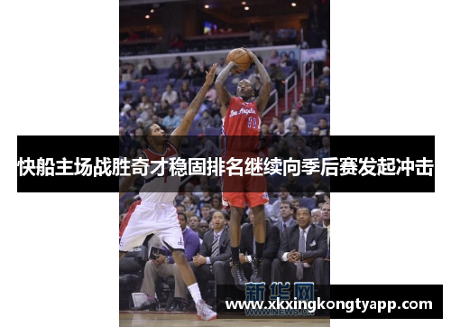 快船主场战胜奇才稳固排名继续向季后赛发起冲击