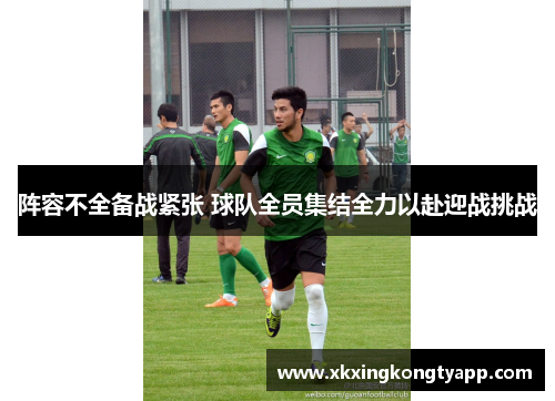 阵容不全备战紧张 球队全员集结全力以赴迎战挑战