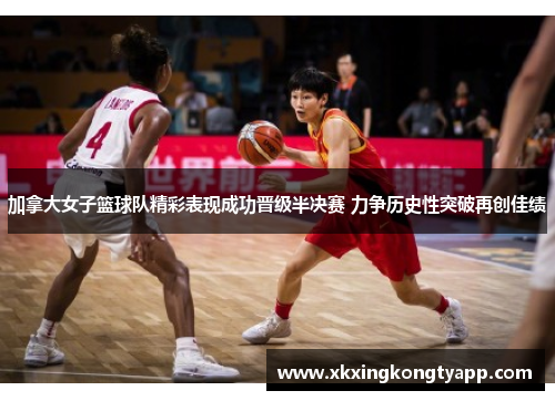 加拿大女子篮球队精彩表现成功晋级半决赛 力争历史性突破再创佳绩