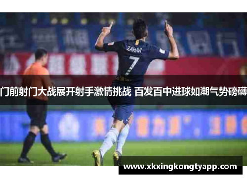 门前射门大战展开射手激情挑战 百发百中进球如潮气势磅礴