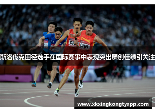 斯洛伐克田径选手在国际赛事中表现突出屡创佳绩引关注