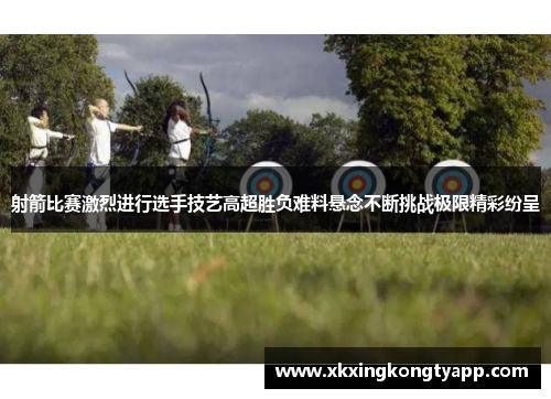 射箭比赛激烈进行选手技艺高超胜负难料悬念不断挑战极限精彩纷呈