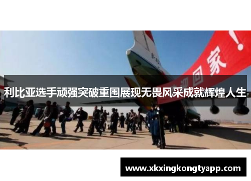 利比亚选手顽强突破重围展现无畏风采成就辉煌人生