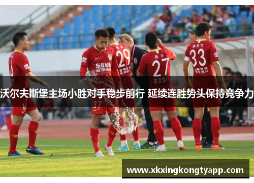 沃尔夫斯堡主场小胜对手稳步前行 延续连胜势头保持竞争力